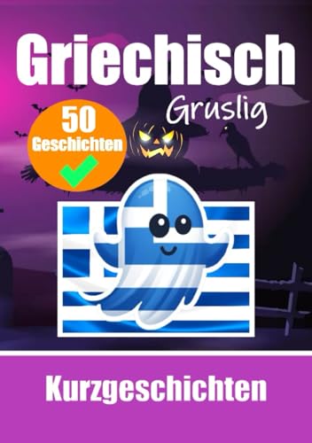 50 Gruselige Kurzgeschichten auf Griechisch | Ein zweisprachiges Buch auf Deutsch und Griechisch: Gespenstische Erzählungen auf Deutsch und Griechisch ... (Bücher zum Griechischlernen, Band 3)