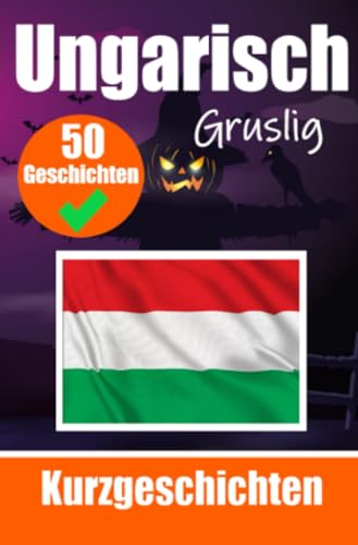 50 Gruselige Kurzgeschichten auf Ungarisch | Ein zweisprachiges Buch auf Deutsch und Ungarisch: Gespenstische Erzählungen auf Deutsch und Ungarisch | ... Sprache durch gruselige Kurzgeschichten 50 Gruselige Kurzgeschichten auf Ungarisch | Ein zweisprachiges Buch auf Deutsch und Ungarisch: Gespenstische Erzählungen auf Deutsch und Ungarisch | ... Sprache durch gruselige Kurzgeschichten