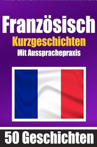 50 Kurzgeschichten auf Französisch mit Ausspracheübungen | Ein zweisprachiges Buch in Deutsch und Französisch: Französisch lernen durch ... | Französisch lernen und aussprechen 50 Kurzgeschichten auf Französisch mit Ausspracheübungen | Ein zweisprachiges Buch in Deutsch und Französisch: Französisch lernen durch ... | Französisch lernen und aussprechen