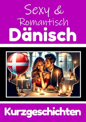 50 Sexy und Romantische Kurzgeschichten auf Dänisch | Deutsche und Dänische Kurzgeschichten Nebeneinander: Dänisch Lernen Durch Sexy und Romantische ... (Bücher zum Dänischlernen, Band 4) von Independently published