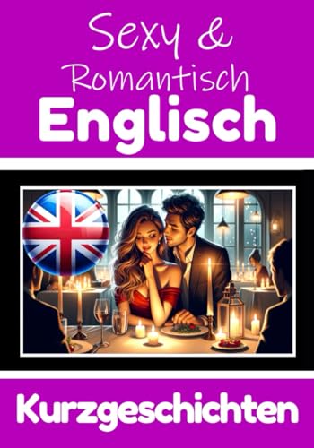 50 Sexy und Romantische Kurzgeschichten auf Englisch | Deutsche und Englische Kurzgeschichten Nebeneinander: Englisch Lernen Durch Sexy und ... (Bücher zum Englischlernen, Band 5)