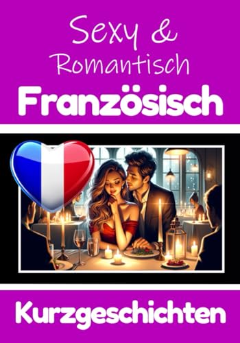 50 Sexy und Romantische Kurzgeschichten auf Französisch | Deutsche und Französische Kurzgeschichten Nebeneinander: Französisch Lernen Durch Sexy und ... Leidenschaft (Bücher zum Französischlernen) von Independently published