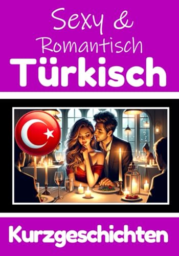 50 Sexy und Romantische Kurzgeschichten auf Türkisch | Deutsche und Türkische Kurzgeschichten Nebeneinander: Türkisch Lernen Durch Sexy und ... (Bücher zum Türkischlernen, Band 5)