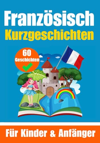60 Kurzgeschichten auf Französisch | Ein zweisprachiges Buch auf Deutsch und Französisch | Ein Buch zum Erlernen der Französischen Sprache für Kinder ... junge Köpfe (Bücher zum Französischlernen) von Independently published