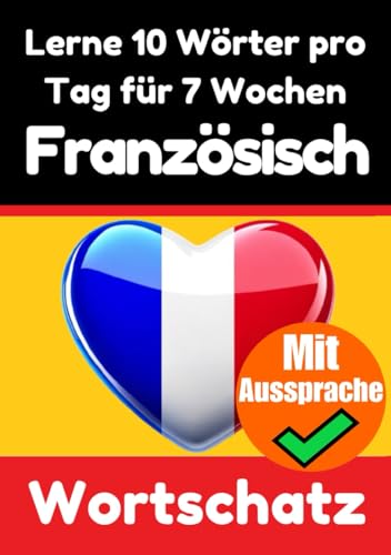 Französisch-Vokabeltrainer: Lernen Sie 7 Wochen lang täglich 10 Französische Wörter | Die Französische Herausforderung: Ein umfassender Sprachführer ... Sprache (Bücher zum Französischlernen)