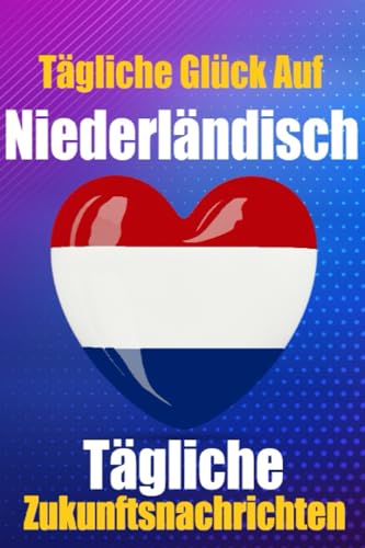 Glück in Niederländischen Worten | Lernen Sie die niederländische Sprache durch tägliche zufällige Zukunftsnachrichten: Tägliche ... (Bücher zum Niederländischlernen, Band 7)
