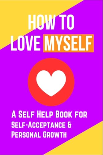 How to Love Myself: A Self Help Book for Self-Acceptance and Personal Growth How to Love Myself: A Self Help Book for Self-Acceptance and Personal Growth von epubli