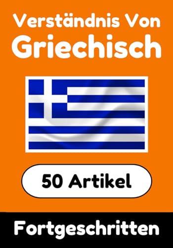 Verständnis von Griechisch | Griechisch lernen mit 50 interessanten Artikeln über Länder, Gesundheit, Sprachen und mehr: Verbessere dein Griechisch | ... (Bücher zum Griechischlernen, Band 5)