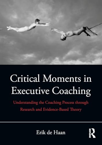 Critical Moments in Executive Coaching: Understanding the Coaching Process through Research and Evidence-Based Theory Critical Moments in Executive Coaching: Understanding the Coaching Process through Research and Evidence-Based Theory