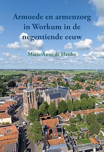 Armoede en armenzorg in Workum in de negentiende eeuw Armoede en armenzorg in Workum in de negentiende eeuw von Uitgeverij Elikser