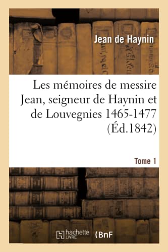 Les mémoires de messire Jean, seigneur de Haynin et de Louvegnies 1465-1477. Tome 1 (Litterature)