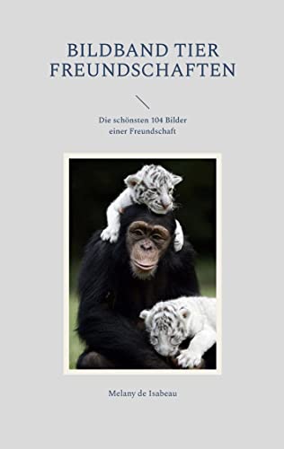 Bildband Tier Freundschaften: Die schönsten 104 Bilder einer Freundschaft von BoD – Books on Demand