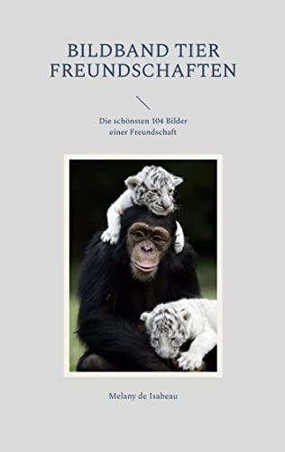 Bildband Tier Freundschaften: Die schönsten 104 Bilder einer Freundschaft von Books on Demand
