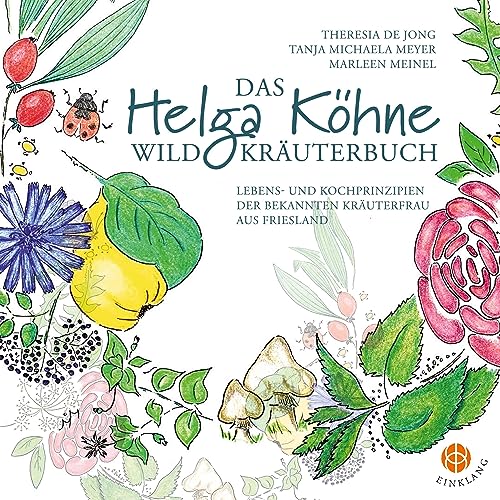 Das Helga Köhne Wildkräuterbuch: Lebens- und Kochprinzipien der bekannten Kräuterfrau aus Friesland von Einklang Verlag