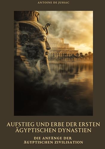 Aufstieg und Erbe der ersten ägyptischen Dynastien: Die Anfänge der ägyptischen Zivilisation von tredition