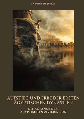 Aufstieg und Erbe der ersten ägyptischen Dynastien: Die Anfänge der ägyptischen Zivilisation von tredition