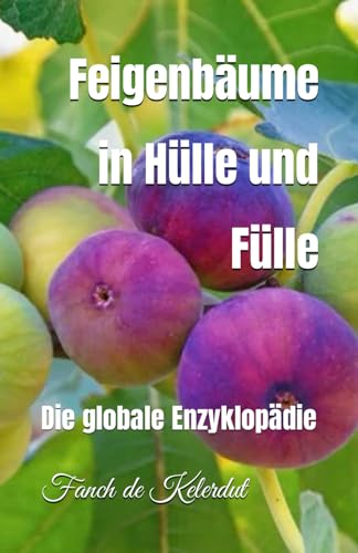 Feigenbäume in Hülle und Fülle: Die globale Enzyklopädie von Independently published