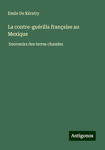 La contre-guérilla française au Mexique: Souvenirs des terres chaudes von Antigonos Verlag