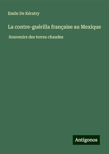 La contre-guérilla française au Mexique: Souvenirs des terres chaudes von Antigonos Verlag