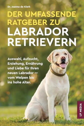 Der Umfassende Ratgeber Zu Labrador Retrievern: Auswahl, Aufzucht, Erziehung, Ernährung und Liebe Für Ihren Neuen Labrador - Vom Welpen Bis Ins Hohe Alter Der Umfassende Ratgeber Zu Labrador Retrievern: Auswahl, Aufzucht, Erziehung, Ernährung und Liebe Für Ihren Neuen Labrador - Vom Welpen Bis Ins Hohe Alter von LP Media Inc