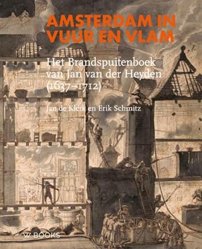 Amsterdam in vuur en vlam: Het brandspuitenboek van Jan van der Heyden (1637-1712)