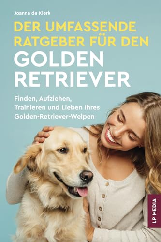 Der Umfassende Ratgeber Für Den Golden Retriever: Finden, Aufziehen, Trainieren und Lieben Ihres Golden Retriever-Welpen von LP Media Inc.