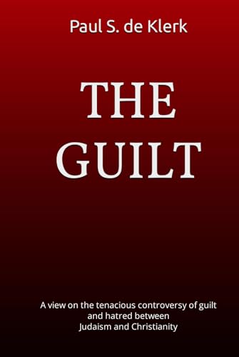 THE GUILT: A view on the tenacious controversy of guilt and hatred between Judaism and Christianity