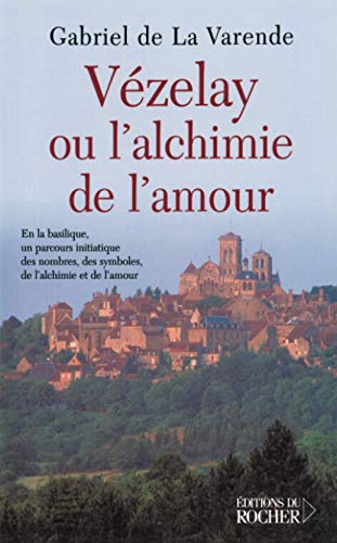 Vézelay ou l'alchimie de l'amour: En la basilique, un parcours initiatique des nombres, des symboles, de l'alchimie et de l'amour von Editions du Rocher
