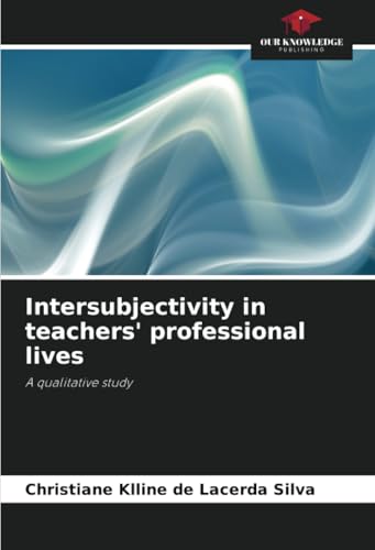 Intersubjectivity in teachers' professional lives: A qualitative study von Our Knowledge Publishing