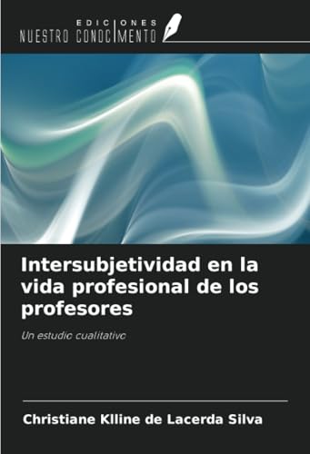 Intersubjetividad en la vida profesional de los profesores: Un estudio cualitativo von Ediciones Nuestro Conocimiento