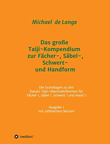 Das große Taiji-Kompendium zur Fächer-, Säbel-, Schwert- und Handform: Die Grundlagen zu den Daoyin Taiji-Oberstufenformen für Fächer 1, Säbel 1, ... von Lehrskripten mit zahlreichen Skizzen von Tredition Gmbh