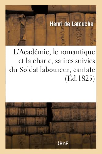 L'Académie, le romantique et la charte, satires suivies du Soldat laboureur, cantate: D'Après Le Tableau de M. Horace Vernet