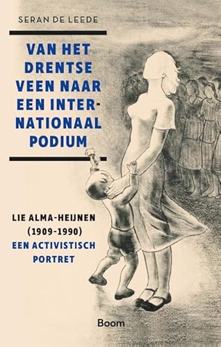Van het Drentse veen naar een internationaal podium: Lie Alma-Heijnen (1909-1990), een activistisch portret von Boom