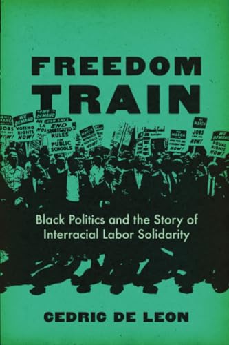 Freedom Train: Black Politics and the Story of Interracial Labor Solidarity von University of California Press