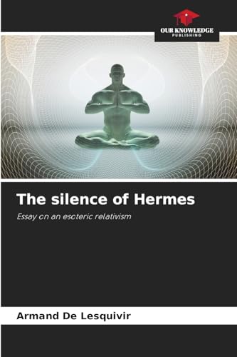 The silence of Hermes: Essay on an esoteric relativism von Our Knowledge Publishing