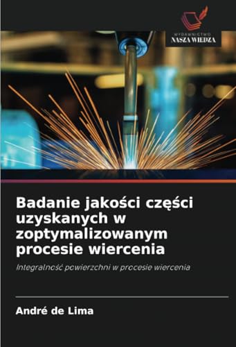 Badanie jakości części uzyskanych w zoptymalizowanym procesie wiercenia: Integralność powierzchni w procesie wiercenia: Integralno¿¿ powierzchni w procesie wiercenia von Wydawnictwo Nasza Wiedza