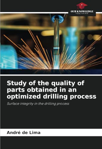 Study of the quality of parts obtained in an optimized drilling process: Surface integrity in the drilling process von Our Knowledge Publishing