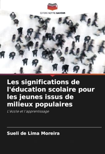 Les significations de l'éducation scolaire pour les jeunes issus de milieux populaires: L'école et l'apprentissage von Editions Notre Savoir