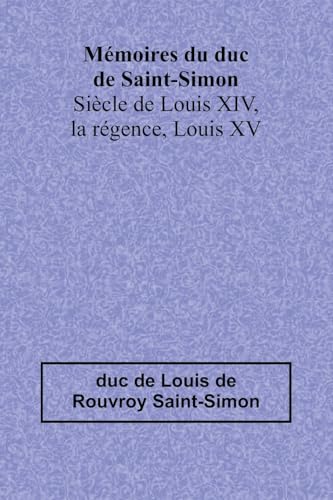 Mémoires du duc de Saint-Simon; Siècle de Louis XIV, la régence, Louis XV von Alpha Edition