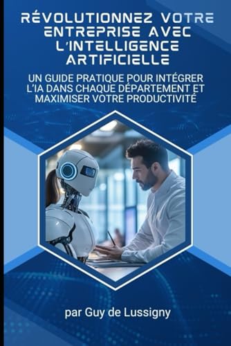 Révolutionnez Votre Entreprise avec l’Intelligence Artificielle: Un Guide Pratique pour Intégrer l’IA dans Chaque Département et Maximiser Votre Productivité von Independently published