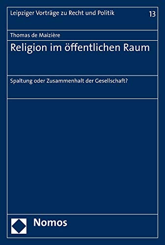 Religion im öffentlichen Raum: Spaltung oder Zusammenhalt der Gesellschaft? (Leipziger Vorträge zu Recht und Politik, Band 13) von Nomos Verlagsgesellschaft
