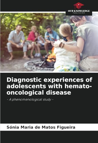 Diagnostic experiences of adolescents with hemato-oncological disease: - A phenomenological study - von Our Knowledge Publishing
