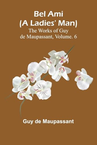Bel Ami (A Ladies' Man); The Works of Guy de Maupassant, Vol. 6 von Alpha Edition