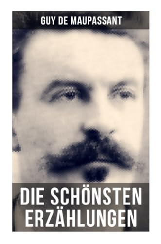 Die schönsten Erzählungen von Guy de Maupassant: Die Morithat + Rosa + Der Vater + Das Geständnis + Der Schmuck + Das Glück + Das Loch…