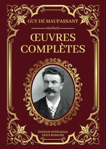 Maupassant Œuvres Complètes - Édition Intégrale des 6 Romans: Une vie, Bel-Ami, Pierre et Jean, Mont-Oriol, Fort comme la Mort, Notre Coeur