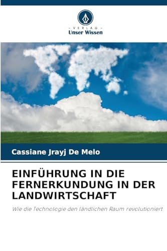EINFÜHRUNG IN DIE FERNERKUNDUNG IN DER LANDWIRTSCHAFT: Wie die Technologie den ländlichen Raum revolutioniert von Verlag Unser Wissen