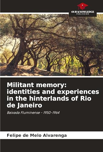 Militant memory: identities and experiences in the hinterlands of Rio de Janeiro: Baixada Fluminense - 1950-1964 von Our Knowledge Publishing