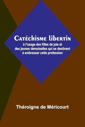 Catéchisme libertin; à l'usage des filles de joie et des jeunes demoiselles qui se destinent à embrasser cette profession von Alpha Edition