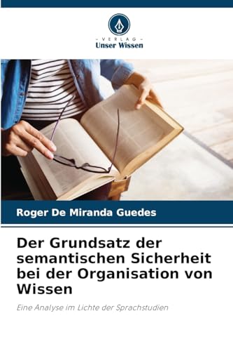 Der Grundsatz der semantischen Sicherheit bei der Organisation von Wissen: Eine Analyse im Lichte der Sprachstudien von Verlag Unser Wissen