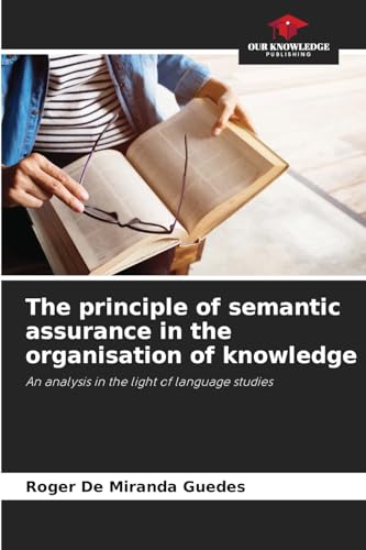 The principle of semantic assurance in the organisation of knowledge: An analysis in the light of language studies von Our Knowledge Publishing